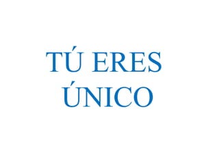 TÚ ERES
ÚNICO