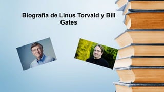 Biografia de Linus Torvald y Bill
Gates
 