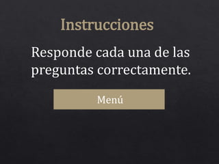 Instrucciones
Responde cada una de las
preguntas correctamente.
Menú
 