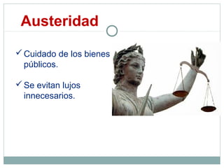 Austeridad
Cuidado de los bienes
públicos.
Se evitan lujos
innecesarios.
 