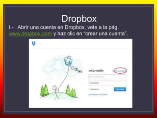 Dropbox
l.- Abrir una cuenta en Dropbox, vete a la pág.
www.dropbox.com y haz clic en “crear una cuenta”.
 