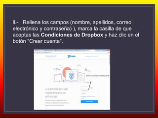 ll.- Rellena los campos (nombre, apellidos, correo
electrónico y contraseña) ), marca la casilla de que
aceptas las Condiciones de Dropbox y haz clic en el
botón "Crear cuenta".
 