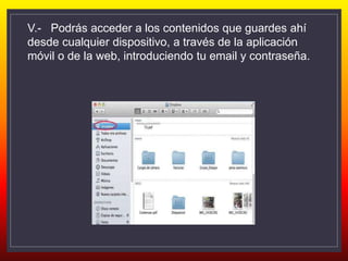 V.- Podrás acceder a los contenidos que guardes ahí
desde cualquier dispositivo, a través de la aplicación
móvil o de la web, introduciendo tu email y contraseña.
 