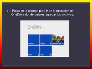 b) Pulsa en la carpeta para ir en la ubicación en
OneDrive donde quieres agregar los archivos.
 