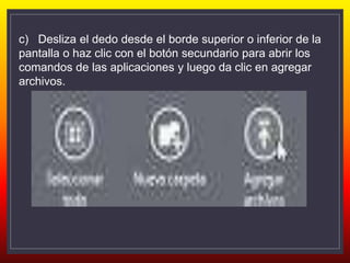 c) Desliza el dedo desde el borde superior o inferior de la
pantalla o haz clic con el botón secundario para abrir los
comandos de las aplicaciones y luego da clic en agregar
archivos.
 