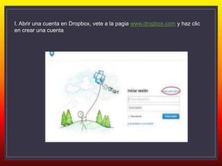 I. Abrir una cuenta en Dropbox, vete a la pagia www.dropbox.com y haz clic
en crear una cuenta
 