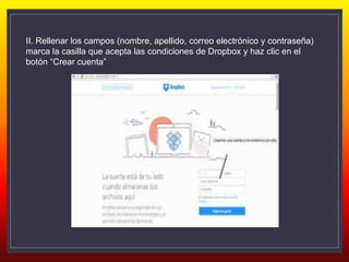 II. Rellenar los campos (nombre, apellido, correo electrónico y contraseña)
marca la casilla que acepta las condiciones de Dropbox y haz clic en el
botón “Crear cuenta”
 