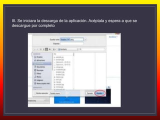 III. Se iniciara la descarga de la aplicación. Acéptala y espera a que se
descargue por completo
 