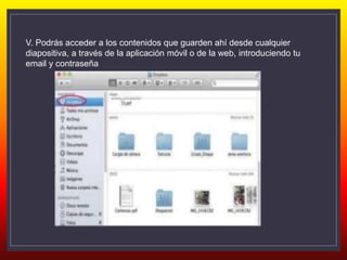 V. Podrás acceder a los contenidos que guarden ahí desde cualquier
diapositiva, a través de la aplicación móvil o de la web, introduciendo tu
email y contraseña
 