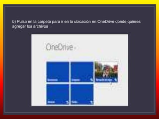 b) Pulsa en la carpeta para ir en la ubicación en OneDrive donde quieres
agregar los archivos
 
