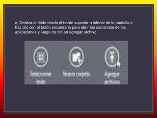 c) Desliza el dedo desde el borde superior o inferior de la pantalla o
haz clic con el botón secundario para abrir los comandos de las
aplicaciones y luego da clic en agregar archivo
 