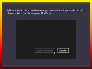 d) Buscar los Archivos que desea cargar, pulsa o haz clic para seleccionarlo
y luego pulsa o haz clic en copiar OneDrive
 