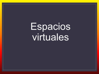 Espacios
virtuales
 