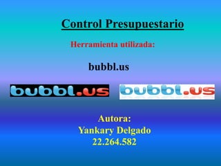Control Presupuestario
Autora:
Yankary Delgado
22.264.582
Herramienta utilizada:
bubbl.us
 