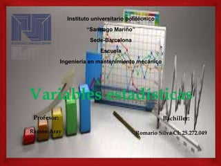 Instituto universitario politécnico
“Santiago Mariño”
Sede-Barcelona
Escuela
Ingeniería en mantenimiento mecánico
Variables estadísticas
Profesor:
Ramón Aray
Bachiller:
Romario Silva CI: 25.272.049
 