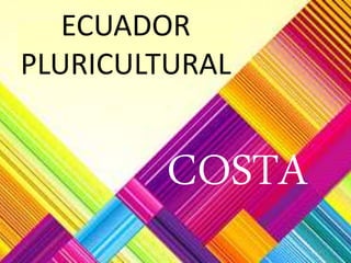 COSTA
ECUADOR
PLURICULTURAL
 