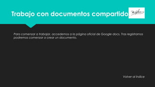Trabajo con documentos compartidos
Para comenzar a trabajar, accedemos a la página oficial de Google docs. Tras registrarnos
podremos comenzar a crear un documento.
Volver al índice
 