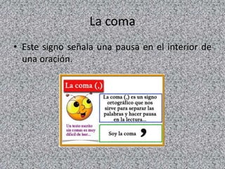 La coma
• Este signo señala una pausa en el interior de
una oración.