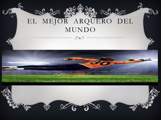 EL MEJOR ARQUERO DEL
MUNDO
 