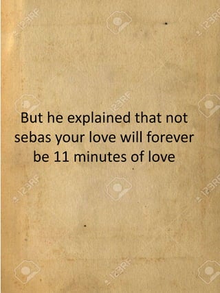 But he explained that not
sebas your love will forever
be 11 minutes of love
 