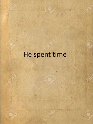 He spent time
 