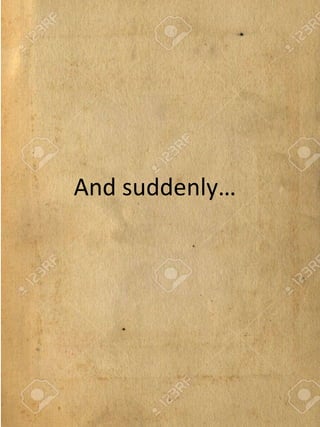 And suddenly…
 