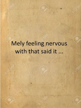 Mely feeling nervous
with that said it ...
 