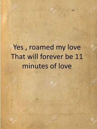 Yes , roamed my love
That will forever be 11
minutes of love
 