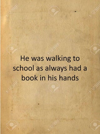 He was walking to
school as always had a
book in his hands
 