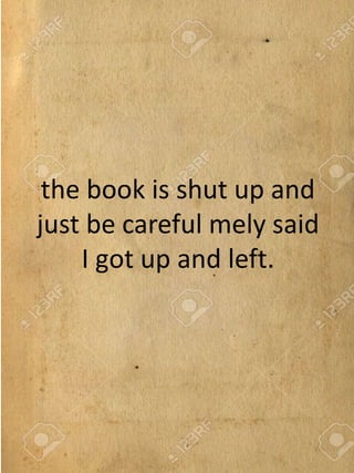 the book is shut up and
just be careful mely said
I got up and left.
 