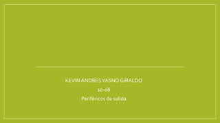 KEVIN ANDRESYASNO GIRALDO
10-08
Periféricos de salida
 