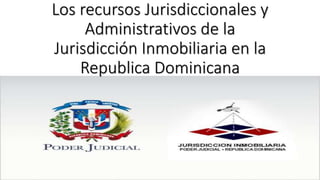 Los recursos Jurisdiccionales y
Administrativos de la
Jurisdicción Inmobiliaria en la
Republica Dominicana
 