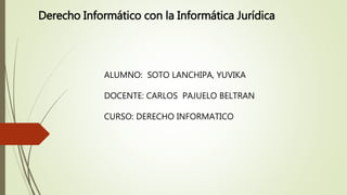 Derecho Informático con la Informática Jurídica
ALUMNO: SOTO LANCHIPA, YUVIKA
DOCENTE: CARLOS PAJUELO BELTRAN
CURSO: DERECHO INFORMATICO
 