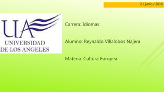 Carrera: Idiomas
Alumno: Reynaldo Villalobos Najera
Materia: Cultura Europea
2 / junio / 2016
 