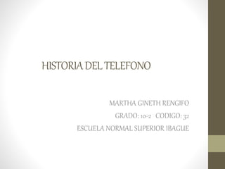 HISTORIADELTELEFONO
MARTHA GINETH RENGIFO
GRADO: 10-2 CODIGO: 32
ESCUELA NORMAL SUPERIOR IBAGUE
 