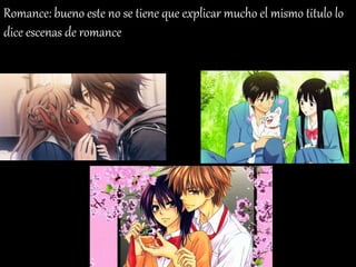 Romance: bueno este no se tiene que explicar mucho el mismo titulo lo
dice escenas de romance
 