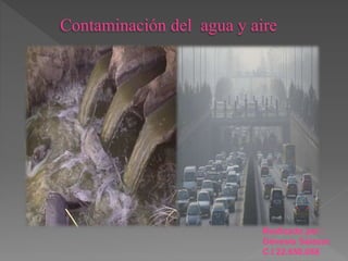 Contaminación del agua y aire
Realizado por :
Génesis Salazar.
C.I 22.650.088
 