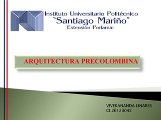 ARQUITECTURA PRECOLOMBINA
VIVEKANANDA LINARES
CI.26123042
 