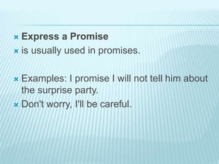  Express a Promise
 is usually used in promises.
 Examples: I promise I will not tell him about
the surprise party.
 Don't worry, I'll be careful.
 