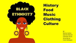 History
Food
Music
Clothing
Culture
BY :
Marcos Santos
Gabriela Massiel
Colombia Torres
Jenny Bernal
Fulvia Rodriguez
 