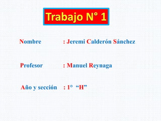Nombre : Jeremi Calderón Sánchez
Profesor : Manuel Reynaga
Año y sección : 1° “H”
 