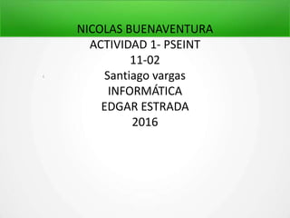 NICOLAS BUENAVENTURA
ACTIVIDAD 1- PSEINT
11-02
Santiago vargas
INFORMÁTICA
EDGAR ESTRADA
2016
 