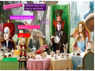 Relación vacía entre
signo y significado
Expresión sin sentido
snark
jabberwocky
boojum
uggug
 