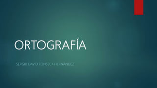 ORTOGRAFÍA
SERGIO DAVID FONSECA HERNÁNDEZ
 