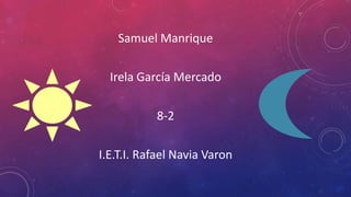 Samuel Manrique
Irela García Mercado
8-2
I.E.T.I. Rafael Navia Varon
 