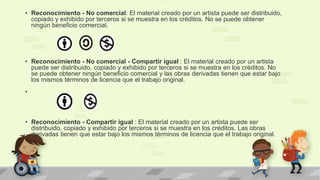 • Reconocimiento - No comercial: El material creado por un artista puede ser distribuido,
copiado y exhibido por terceros si se muestra en los créditos. No se puede obtener
ningún beneficio comercial.
• Reconocimiento - No comercial - Compartir igual : El material creado por un artista
puede ser distribuido, copiado y exhibido por terceros si se muestra en los créditos. No
se puede obtener ningún beneficio comercial y las obras derivadas tienen que estar bajo
los mismos términos de licencia que el trabajo original.
•
• Reconocimiento - Compartir igual : El material creado por un artista puede ser
distribuido, copiado y exhibido por terceros si se muestra en los créditos. Las obras
derivadas tienen que estar bajo los mismos términos de licencia que el trabajo original.
 