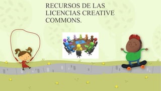 RECURSOS DE LAS
LICENCIAS CREATIVE
COMMONS.
 