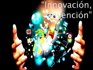 “Innovación,
invención”
 