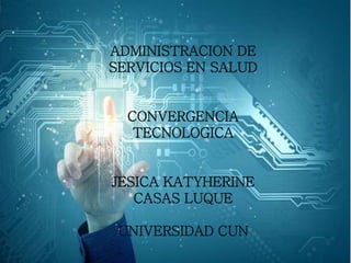 ADMINISTRACION DE
SERVICIOS EN SALUD
CONVERGENCIA
TECNOLOGICA
JESICA KATYHERINE
CASAS LUQUE
UNIVERSIDAD CUN
 