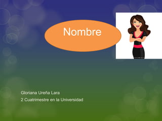 Gloriana Ureña Lara
2 Cuatrimestre en la Universidad
Nombre
 